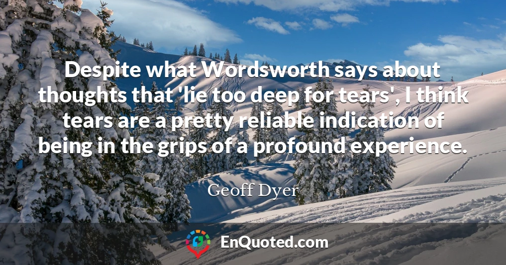 Despite what Wordsworth says about thoughts that 'lie too deep for tears', I think tears are a pretty reliable indication of being in the grips of a profound experience.