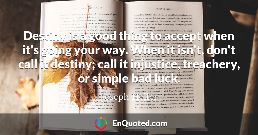Destiny is a good thing to accept when it's going your way. When it isn't, don't call it destiny; call it injustice, treachery, or simple bad luck.
