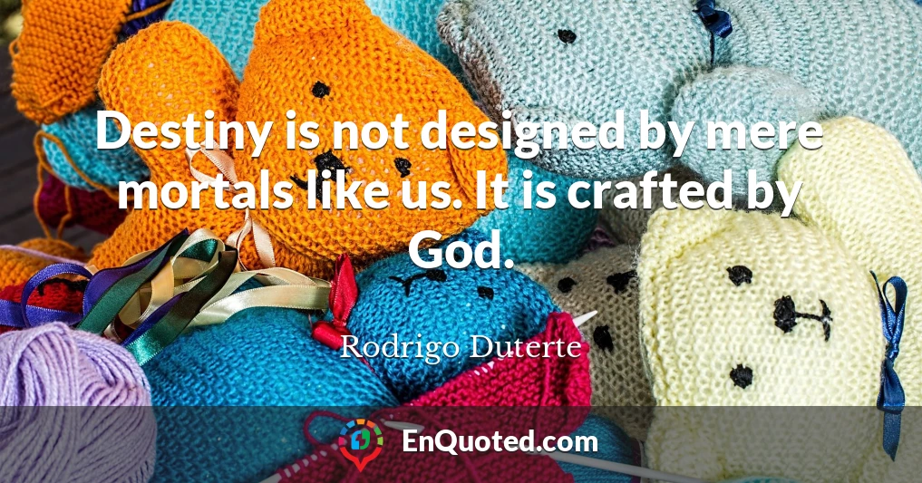 Destiny is not designed by mere mortals like us. It is crafted by God.