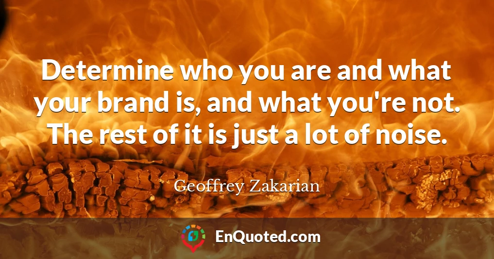 Determine who you are and what your brand is, and what you're not. The rest of it is just a lot of noise.