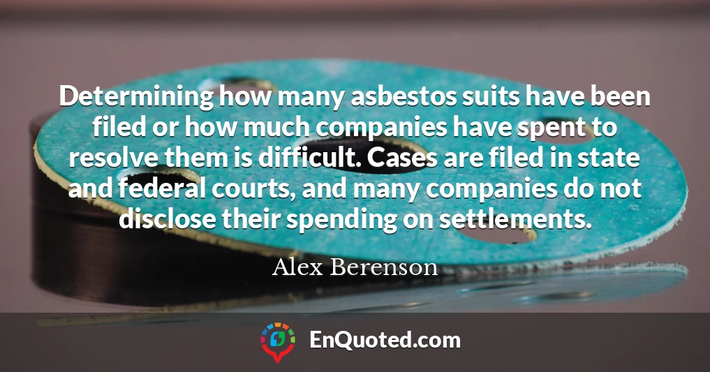 Determining how many asbestos suits have been filed or how much companies have spent to resolve them is difficult. Cases are filed in state and federal courts, and many companies do not disclose their spending on settlements.