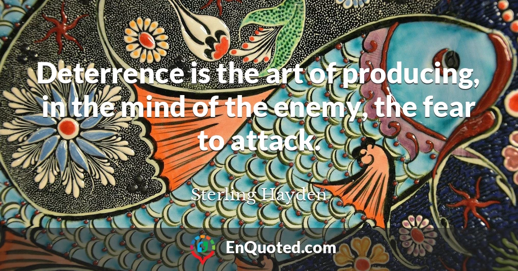 Deterrence is the art of producing, in the mind of the enemy, the fear to attack.