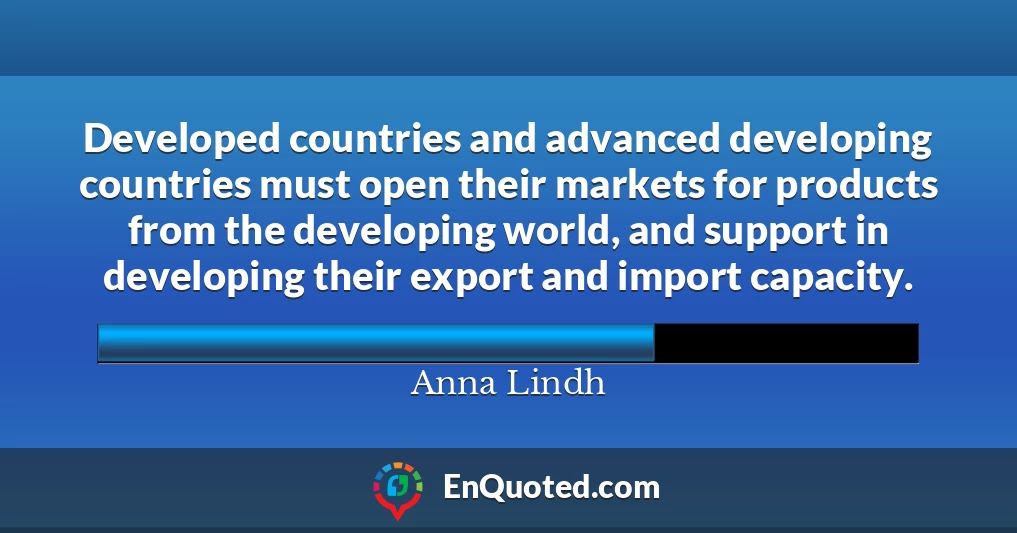 Developed countries and advanced developing countries must open their markets for products from the developing world, and support in developing their export and import capacity.