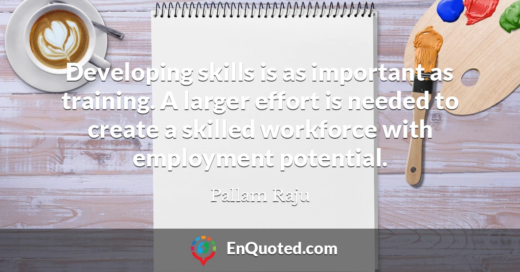 Developing skills is as important as training. A larger effort is needed to create a skilled workforce with employment potential.