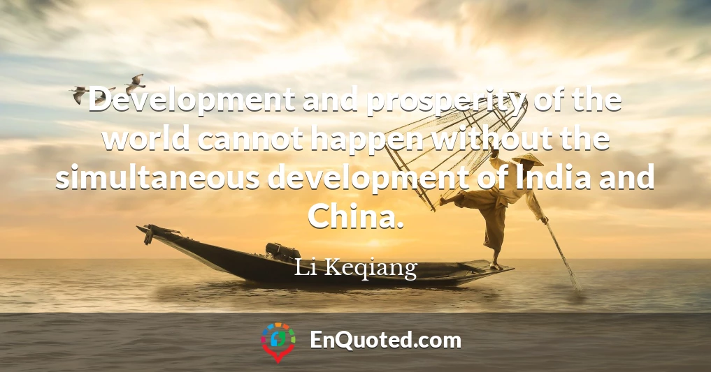 Development and prosperity of the world cannot happen without the simultaneous development of India and China.