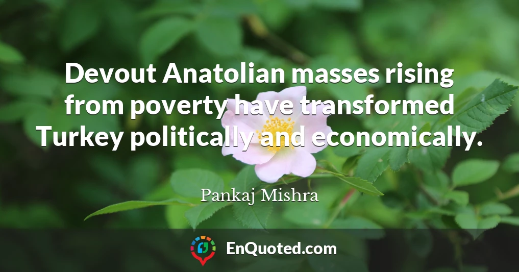 Devout Anatolian masses rising from poverty have transformed Turkey politically and economically.