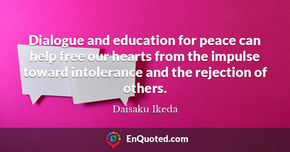 Dialogue and education for peace can help free our hearts from the impulse toward intolerance and the rejection of others.