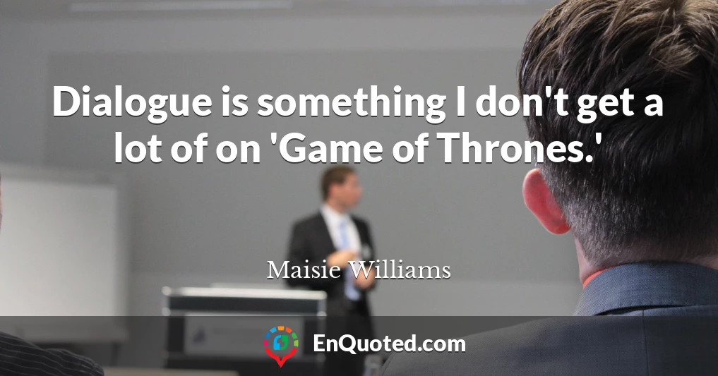 Dialogue is something I don't get a lot of on 'Game of Thrones.'