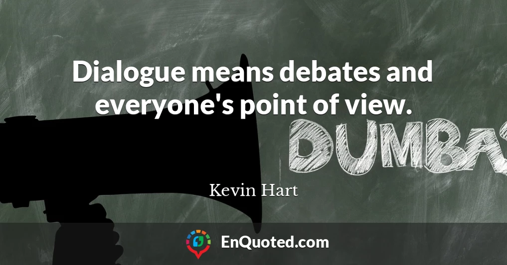 Dialogue means debates and everyone's point of view.