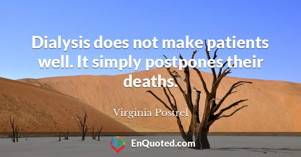 Dialysis does not make patients well. It simply postpones their deaths.