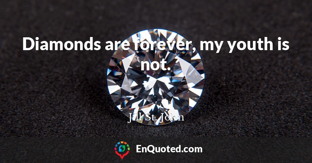 Diamonds are forever, my youth is not.