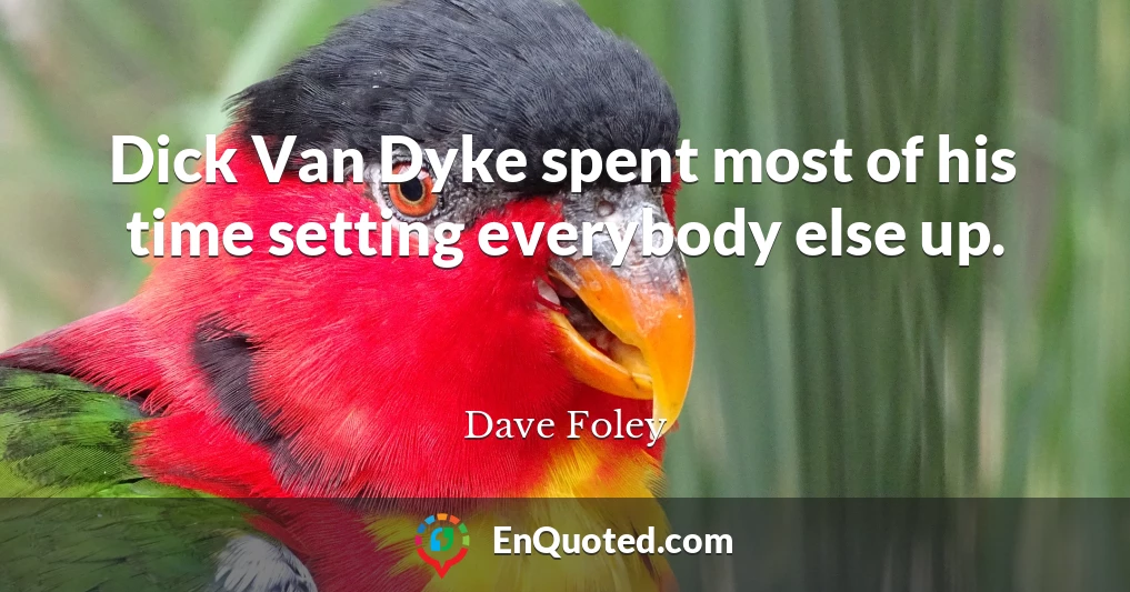 Dick Van Dyke spent most of his time setting everybody else up.
