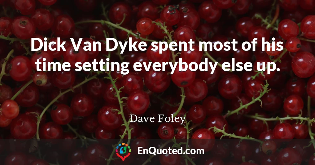 Dick Van Dyke spent most of his time setting everybody else up.