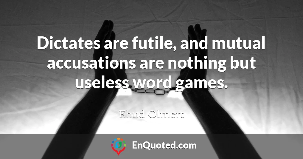 Dictates are futile, and mutual accusations are nothing but useless word games.