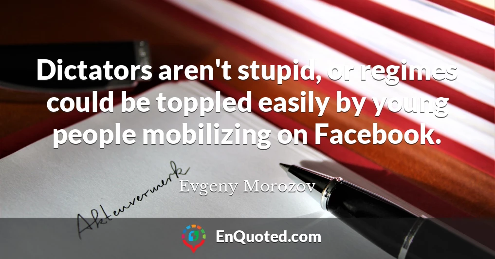Dictators aren't stupid, or regimes could be toppled easily by young people mobilizing on Facebook.