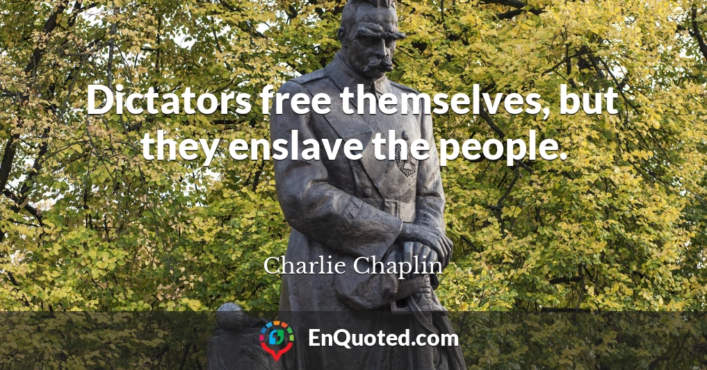 Dictators free themselves, but they enslave the people.