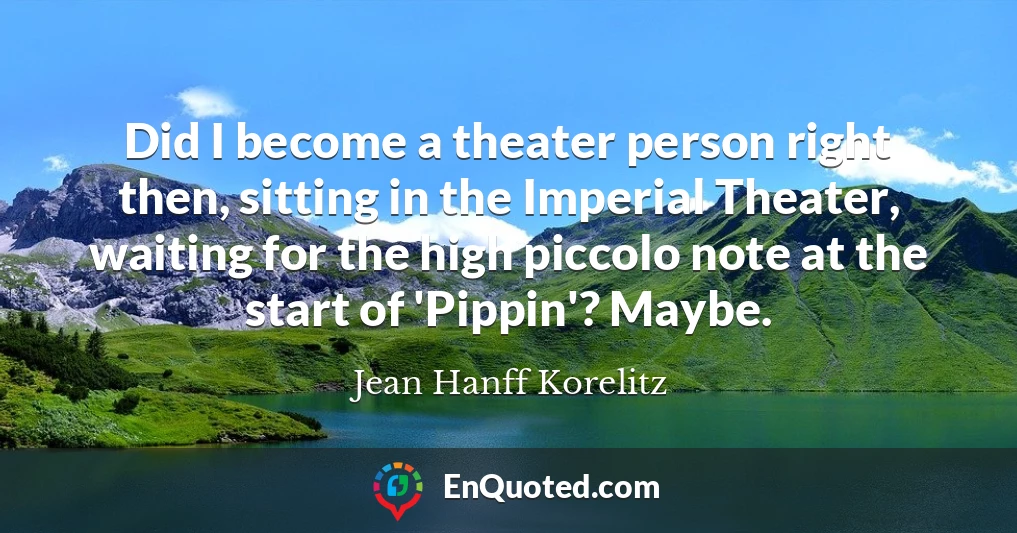 Did I become a theater person right then, sitting in the Imperial Theater, waiting for the high piccolo note at the start of 'Pippin'? Maybe.