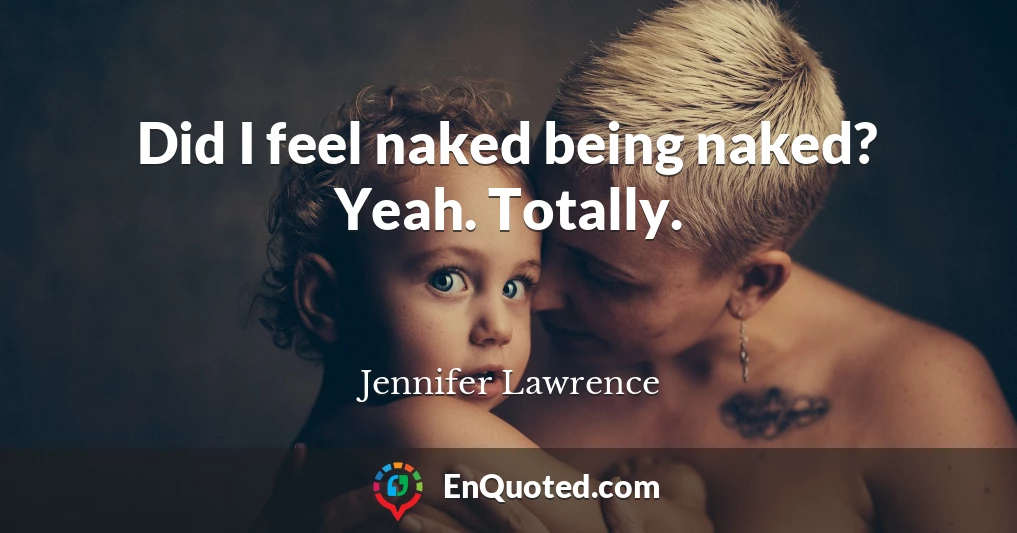 Did I feel naked being naked? Yeah. Totally.