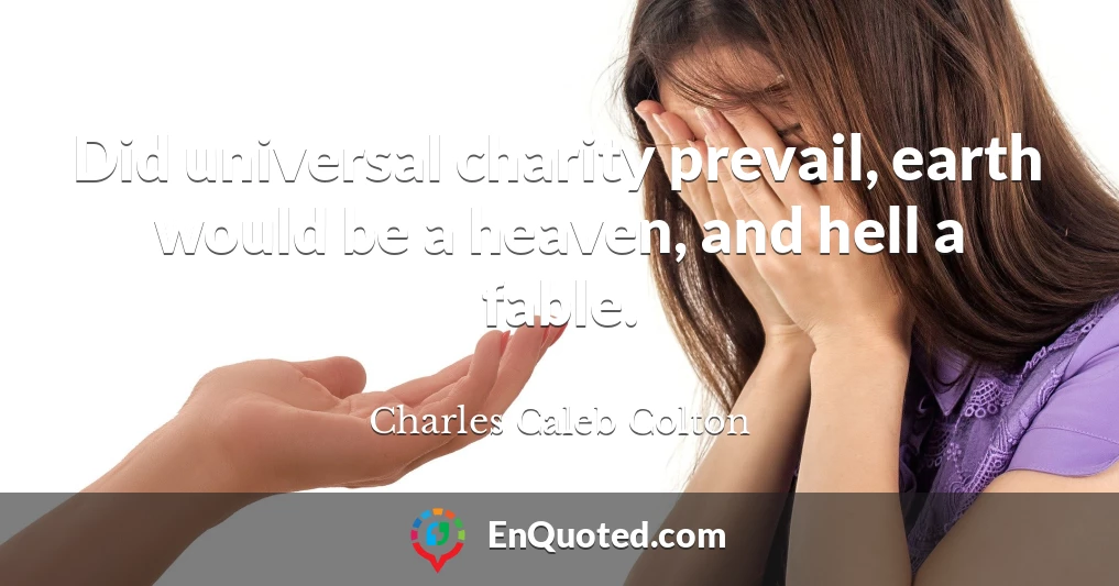 Did universal charity prevail, earth would be a heaven, and hell a fable.