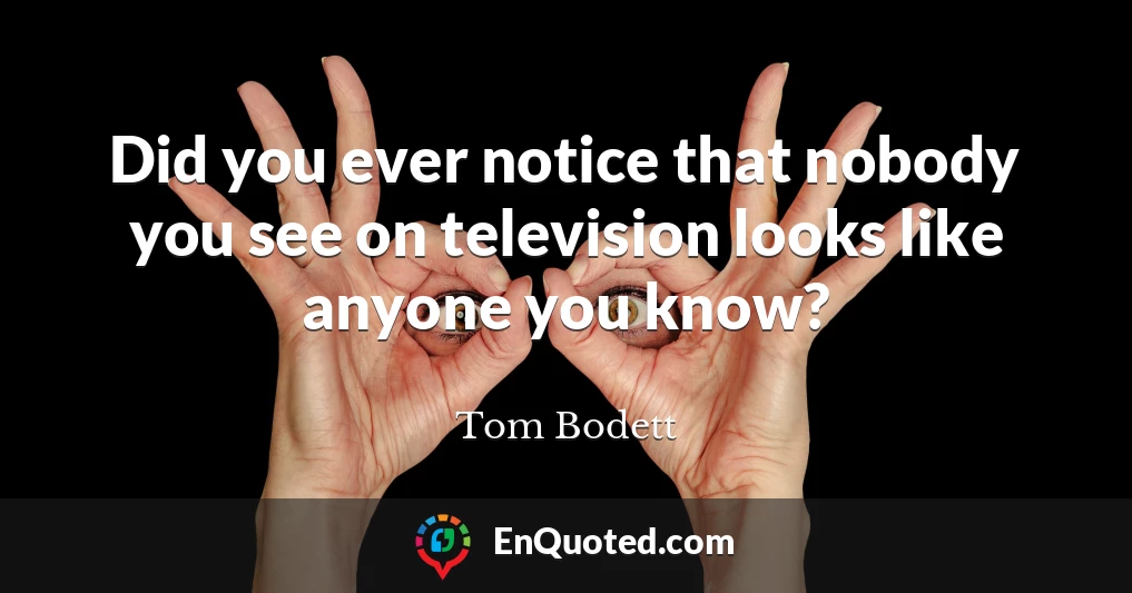Did you ever notice that nobody you see on television looks like anyone you know?