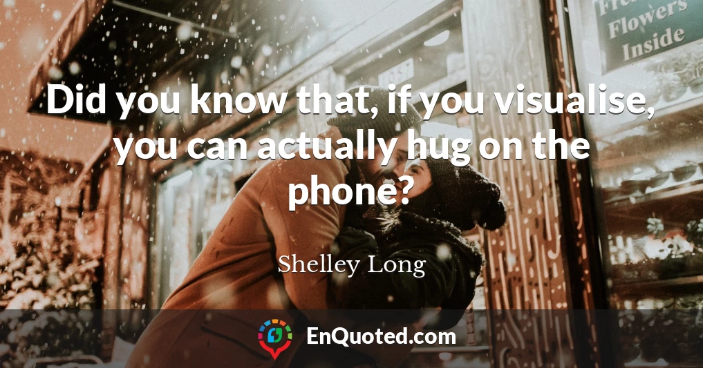 Did you know that, if you visualise, you can actually hug on the phone?