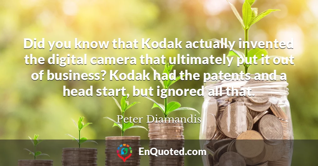 Did you know that Kodak actually invented the digital camera that ultimately put it out of business? Kodak had the patents and a head start, but ignored all that.