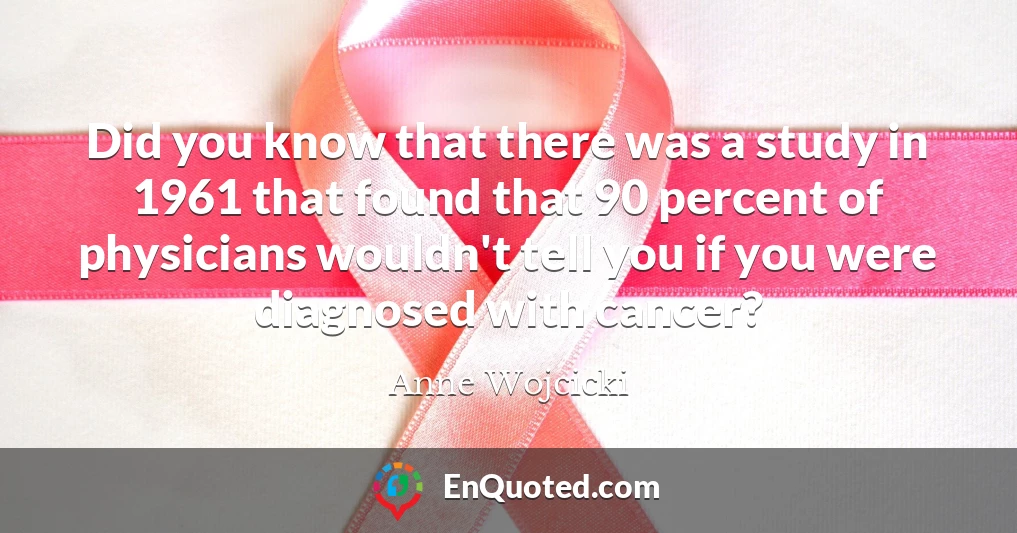 Did you know that there was a study in 1961 that found that 90 percent of physicians wouldn't tell you if you were diagnosed with cancer?