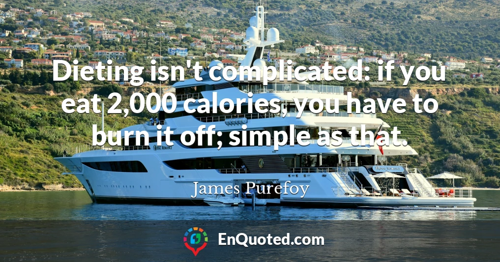 Dieting isn't complicated: if you eat 2,000 calories, you have to burn it off; simple as that.