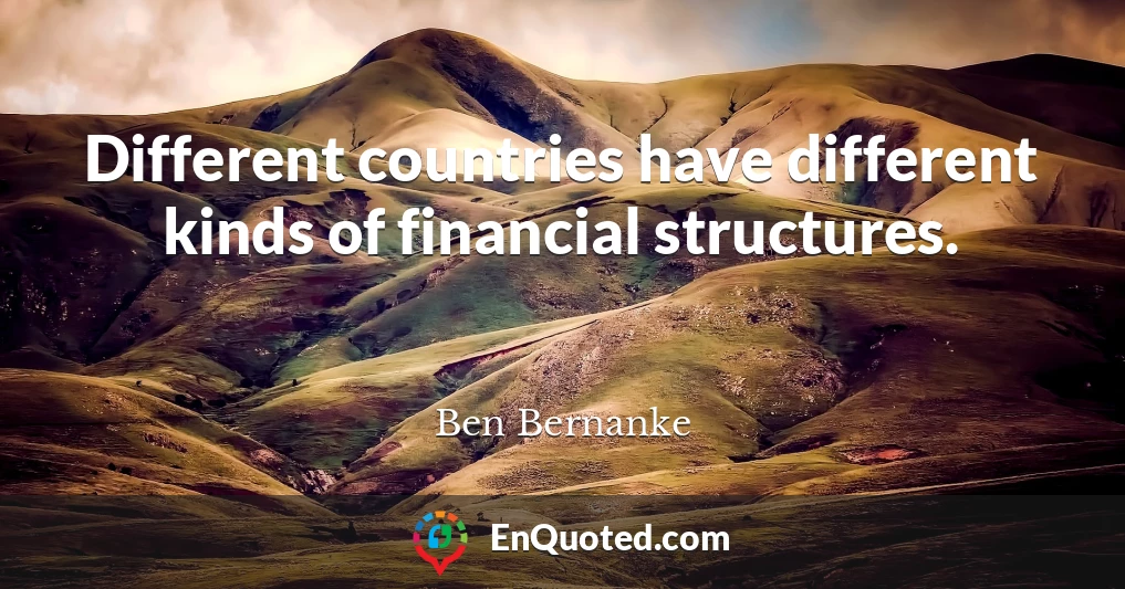 Different countries have different kinds of financial structures.
