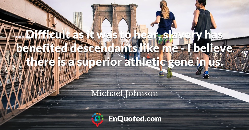 Difficult as it was to hear, slavery has benefited descendants like me - I believe there is a superior athletic gene in us.