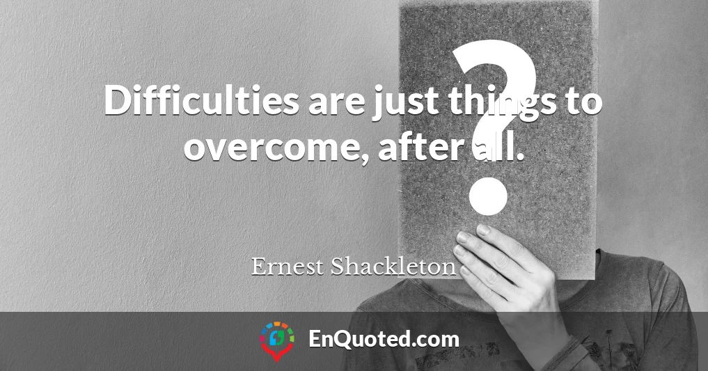 Difficulties are just things to overcome, after all.
