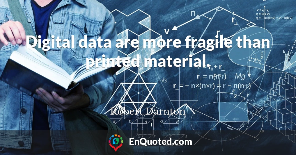 Digital data are more fragile than printed material.