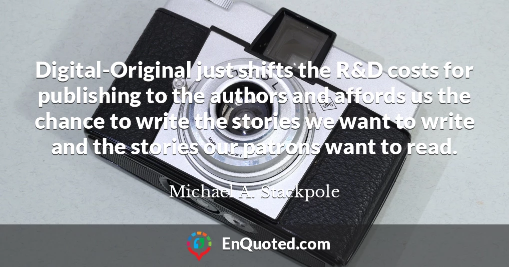 Digital-Original just shifts the R&D costs for publishing to the authors and affords us the chance to write the stories we want to write and the stories our patrons want to read.