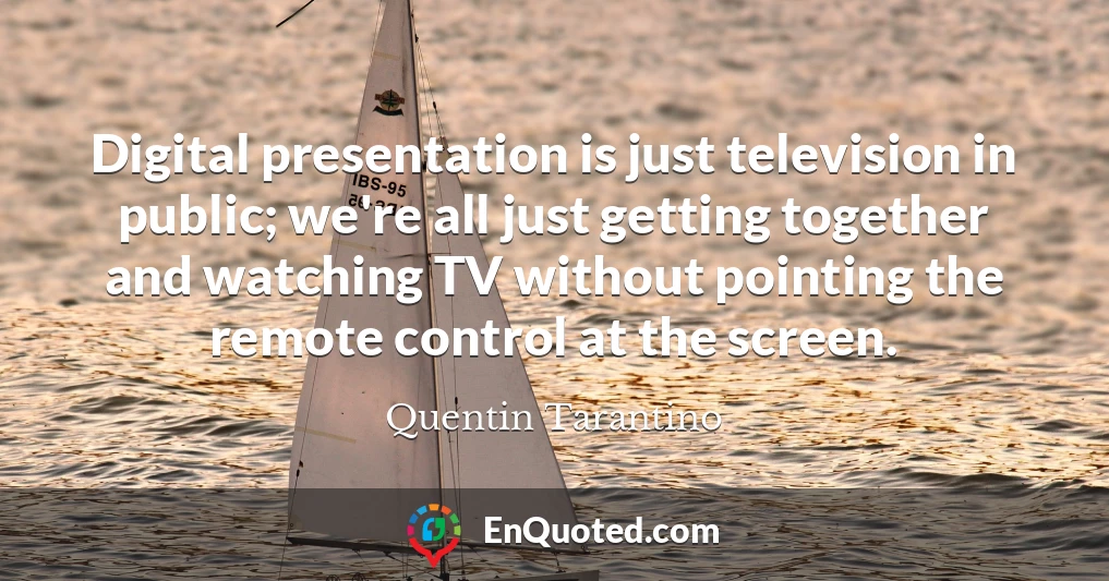 Digital presentation is just television in public; we're all just getting together and watching TV without pointing the remote control at the screen.