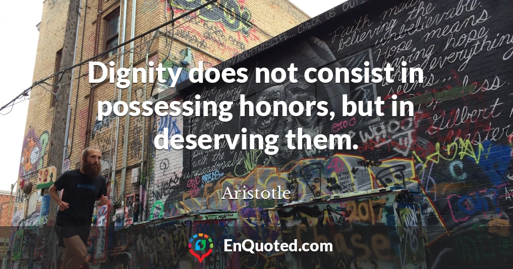 Dignity does not consist in possessing honors, but in deserving them.