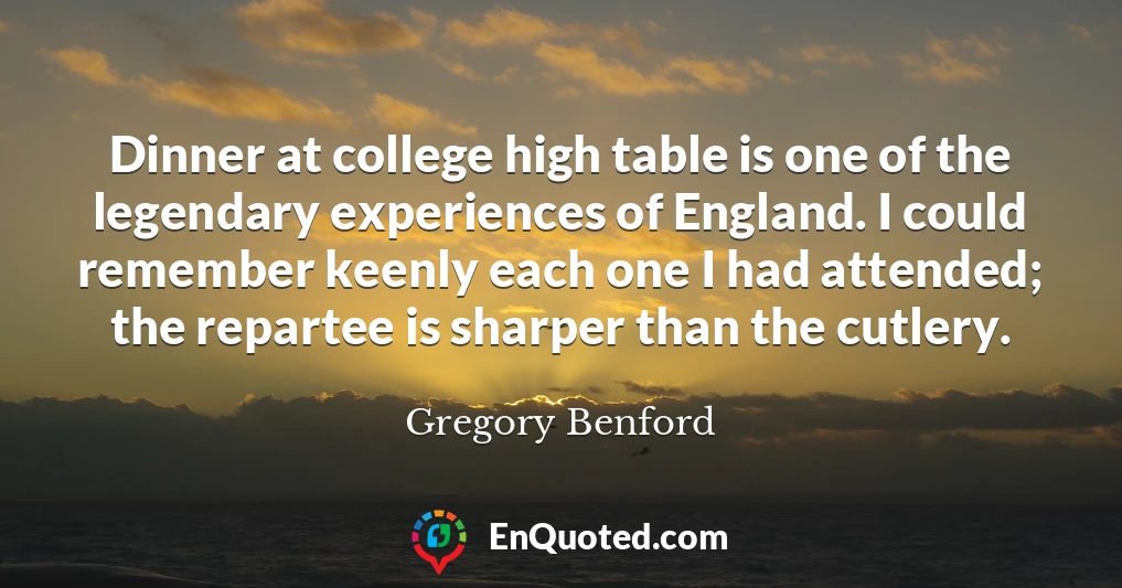 Dinner at college high table is one of the legendary experiences of England. I could remember keenly each one I had attended; the repartee is sharper than the cutlery.