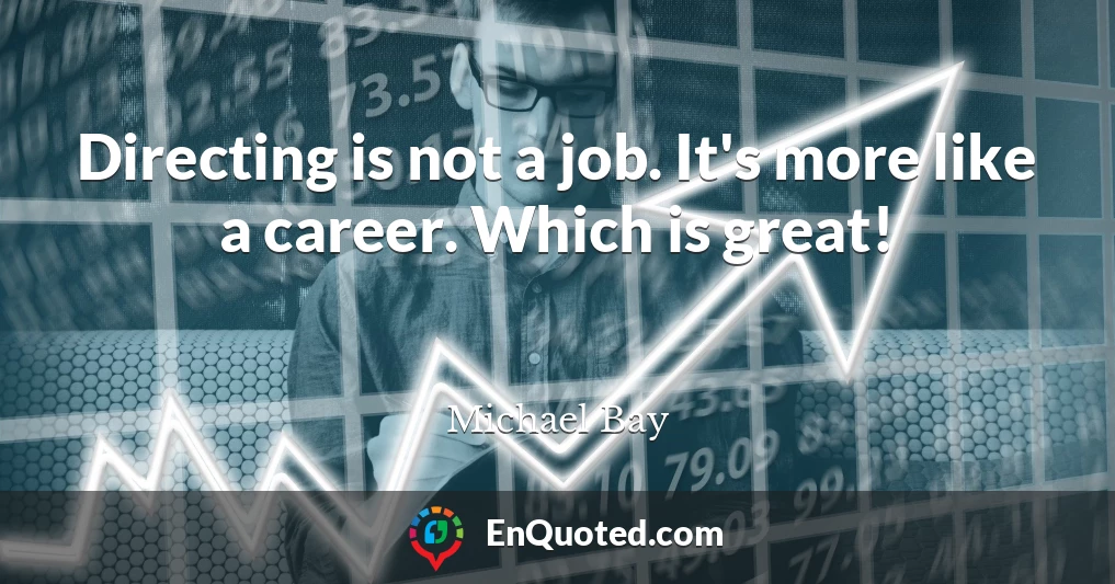 Directing is not a job. It's more like a career. Which is great!