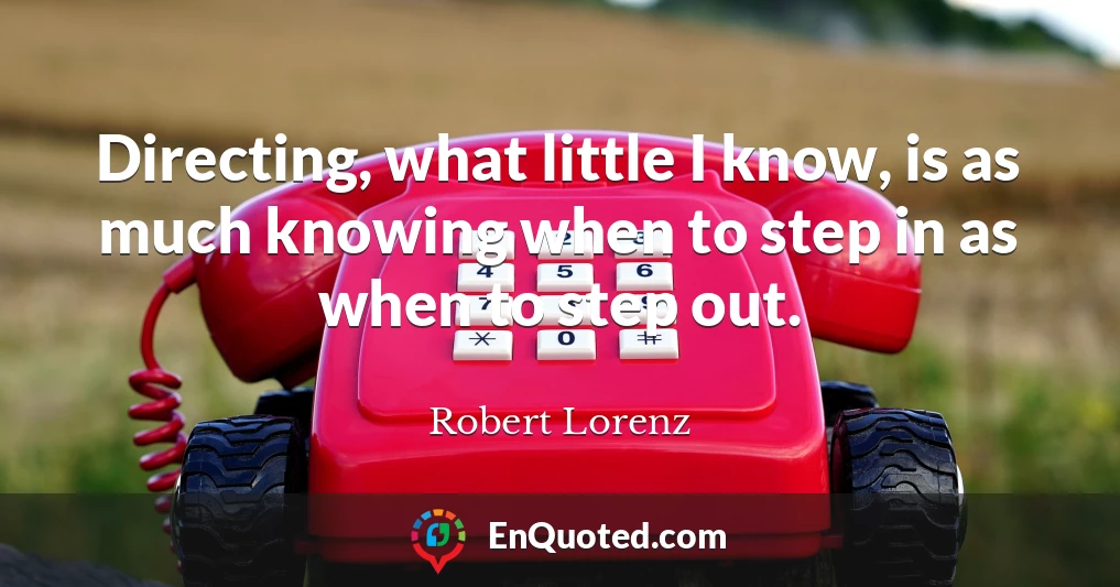 Directing, what little I know, is as much knowing when to step in as when to step out.