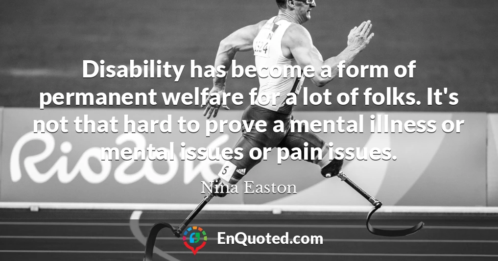 Disability has become a form of permanent welfare for a lot of folks. It's not that hard to prove a mental illness or mental issues or pain issues.