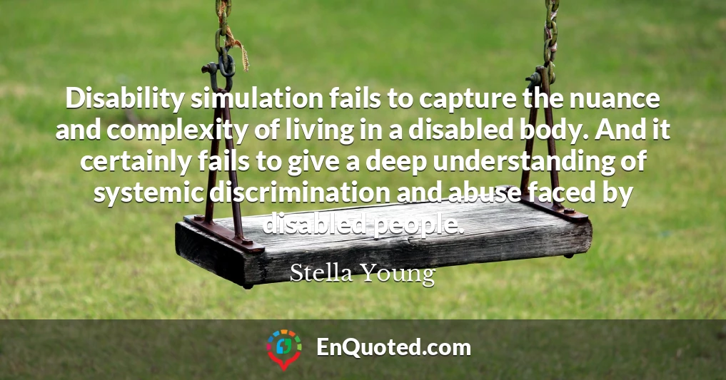 Disability simulation fails to capture the nuance and complexity of living in a disabled body. And it certainly fails to give a deep understanding of systemic discrimination and abuse faced by disabled people.