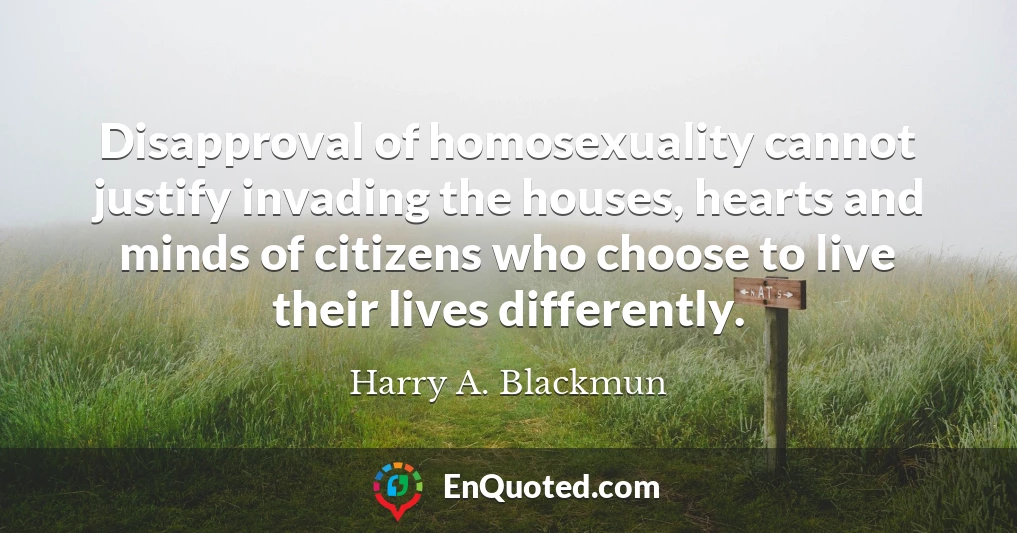Disapproval of homosexuality cannot justify invading the houses, hearts and minds of citizens who choose to live their lives differently.