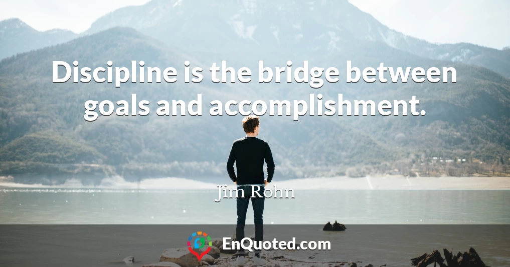Discipline is the bridge between goals and accomplishment.