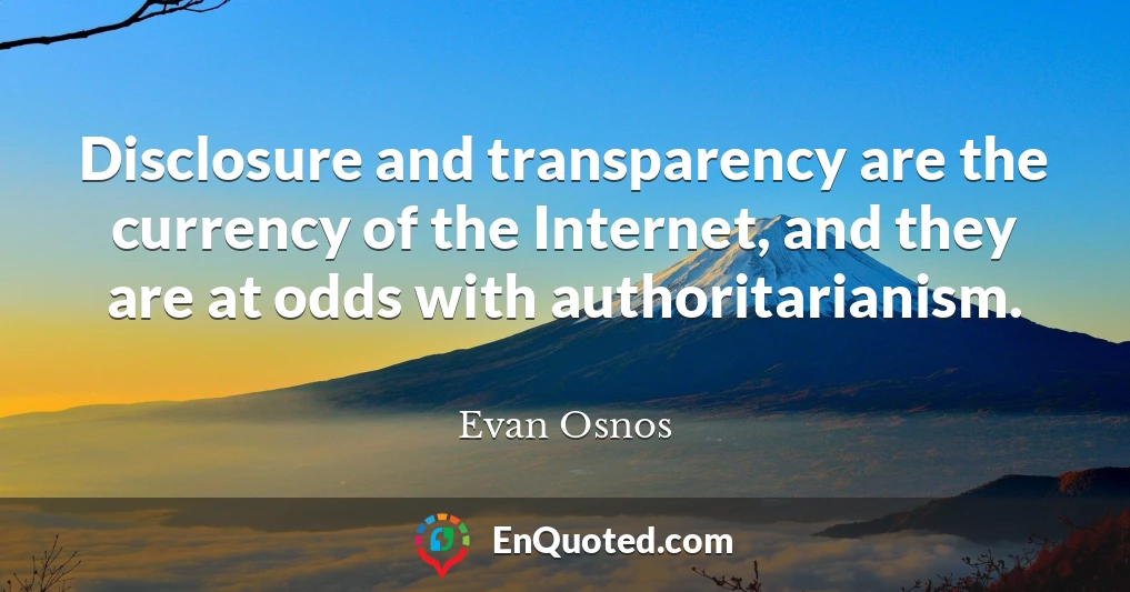 Disclosure and transparency are the currency of the Internet, and they are at odds with authoritarianism.