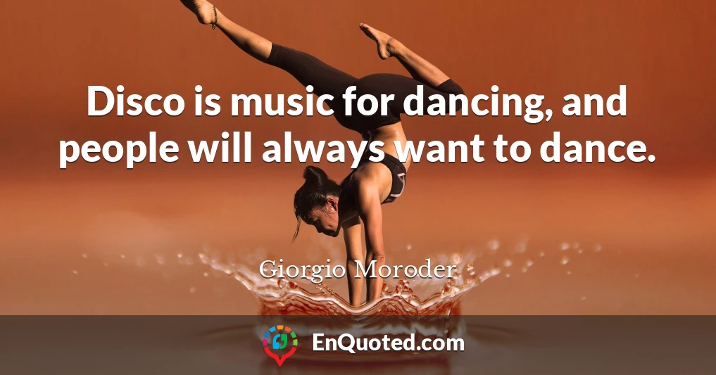 Disco is music for dancing, and people will always want to dance.