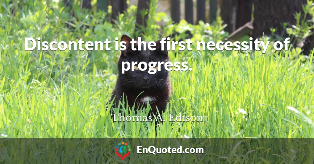 Discontent is the first necessity of progress.