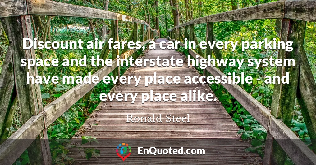 Discount air fares, a car in every parking space and the interstate highway system have made every place accessible - and every place alike.