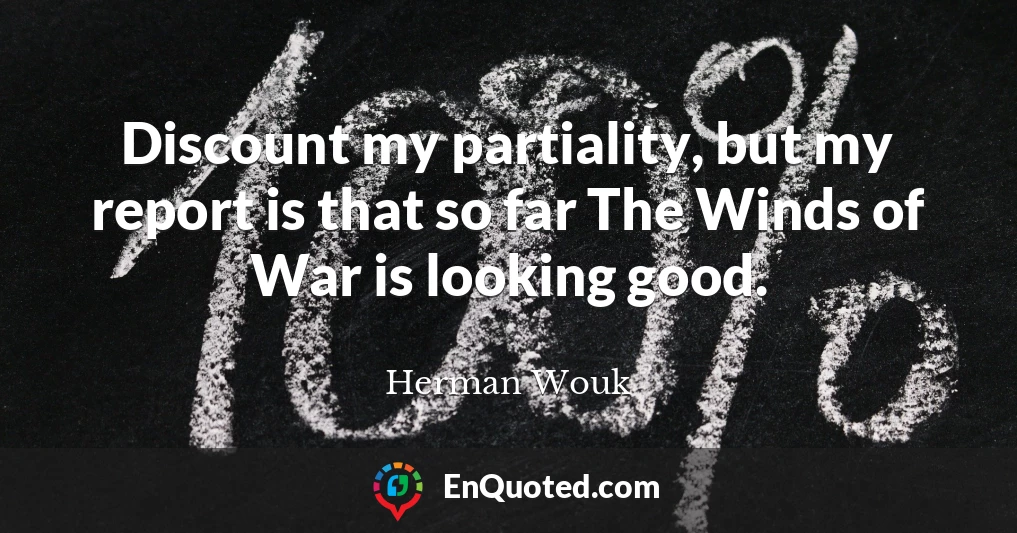 Discount my partiality, but my report is that so far The Winds of War is looking good.