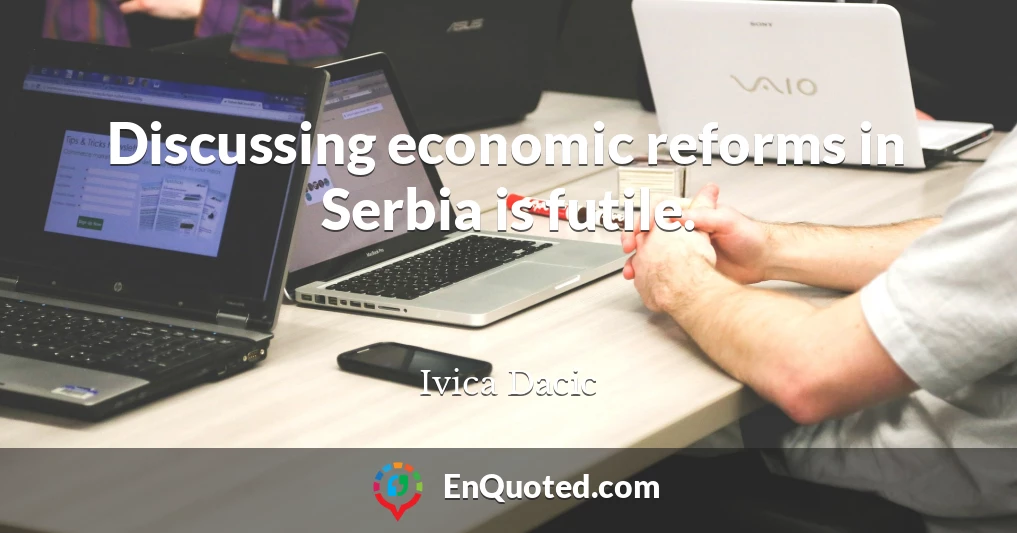 Discussing economic reforms in Serbia is futile.