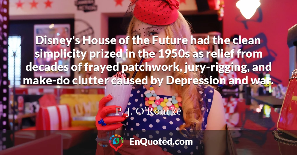 Disney's House of the Future had the clean simplicity prized in the 1950s as relief from decades of frayed patchwork, jury-rigging, and make-do clutter caused by Depression and war.