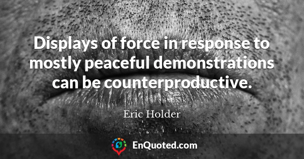 Displays of force in response to mostly peaceful demonstrations can be counterproductive.